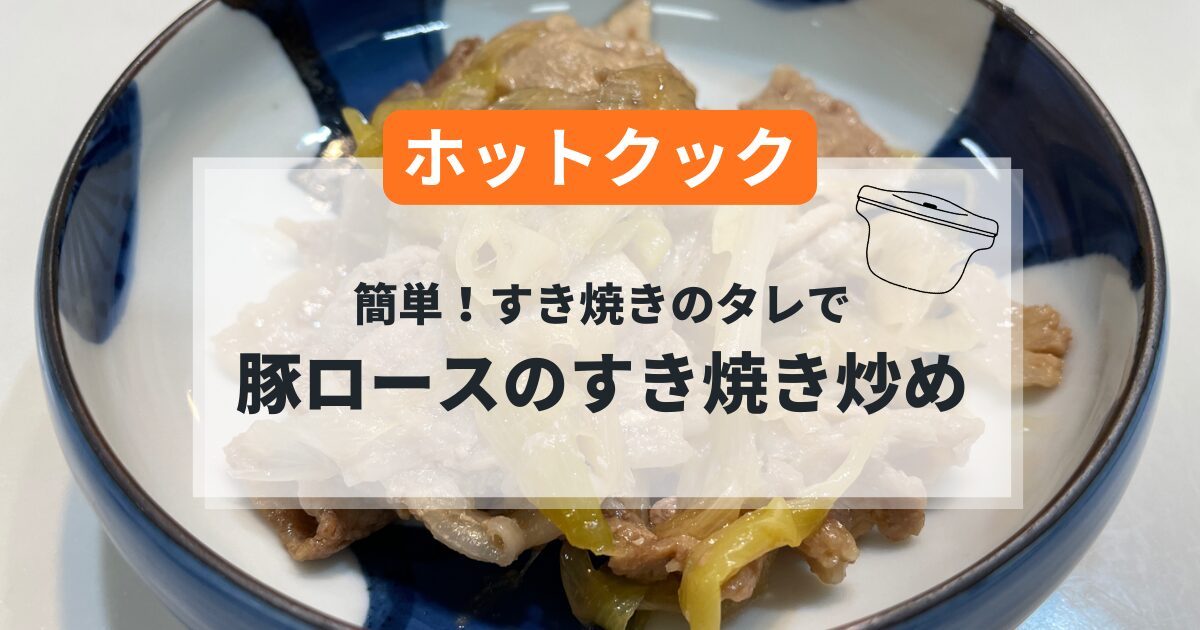 ホットクックで作る豚ロース薄切り肉のすき焼き炒めの簡単レシピ