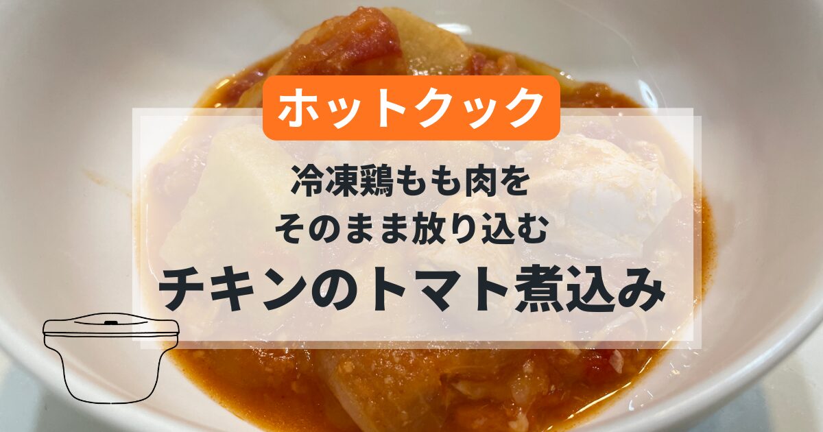ホットクックで作る冷凍鶏もも肉を使ったチキンのトマト煮込みの簡単レシピ