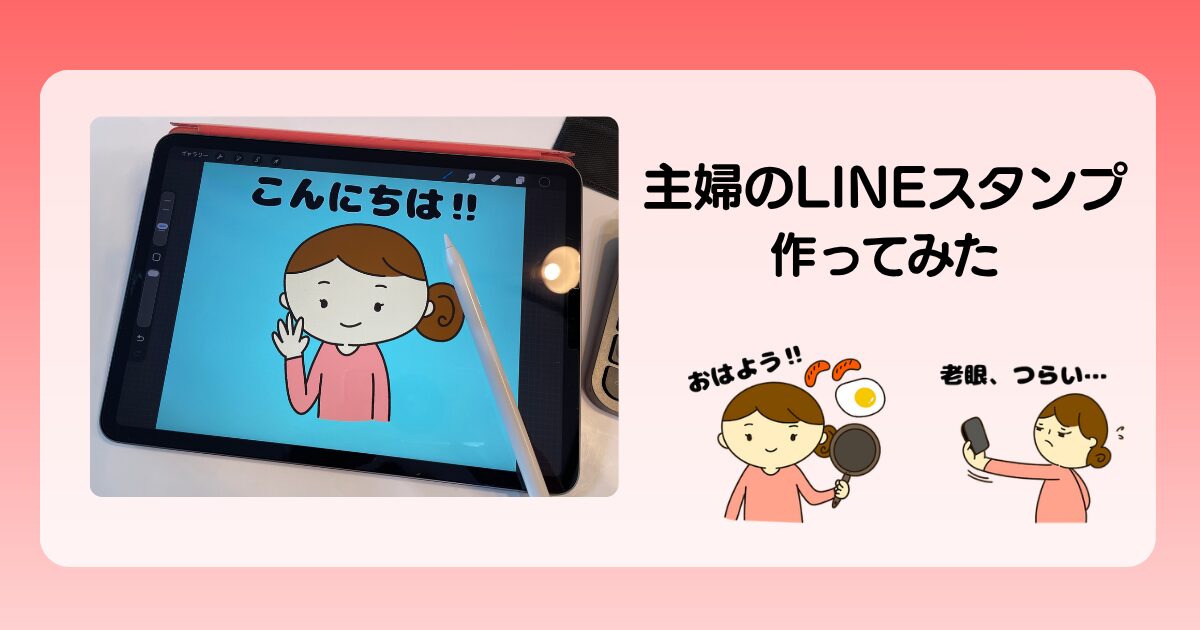 アラフィフ主婦がLINEスタンプを自作してみた！iPad×プロクリエイトで 